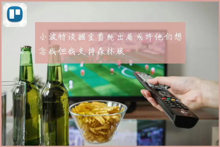 小波特谈掘金首轮出局或许他们想念我但我支持森林狼