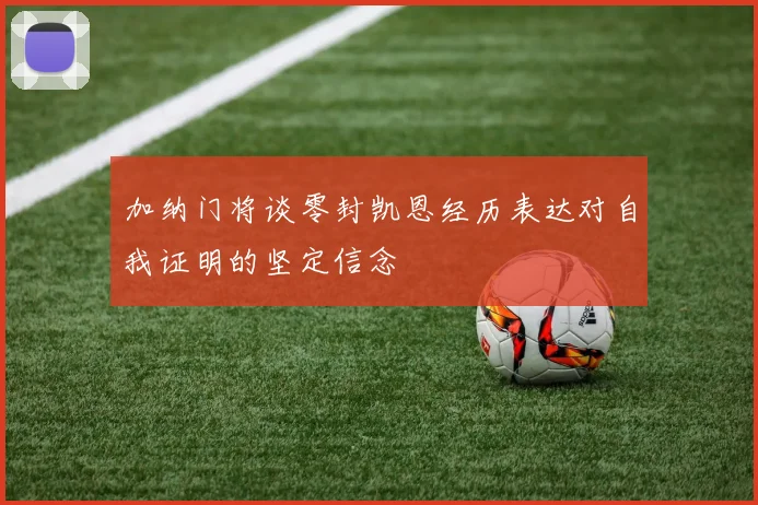 加纳门将谈零封凯恩经历表达对自我证明的坚定信念
