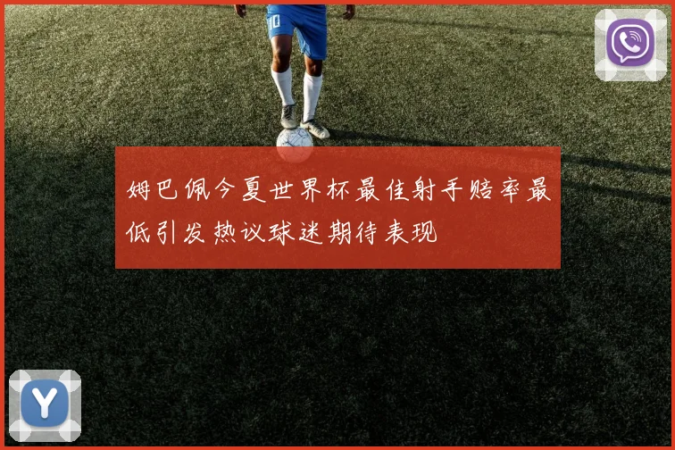 姆巴佩今夏世界杯最佳射手赔率最低引发热议球迷期待表现