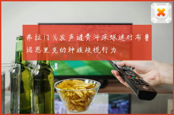 弗拉门戈发声谴责河床球迷对布鲁诺恩里克的种族歧视行为
