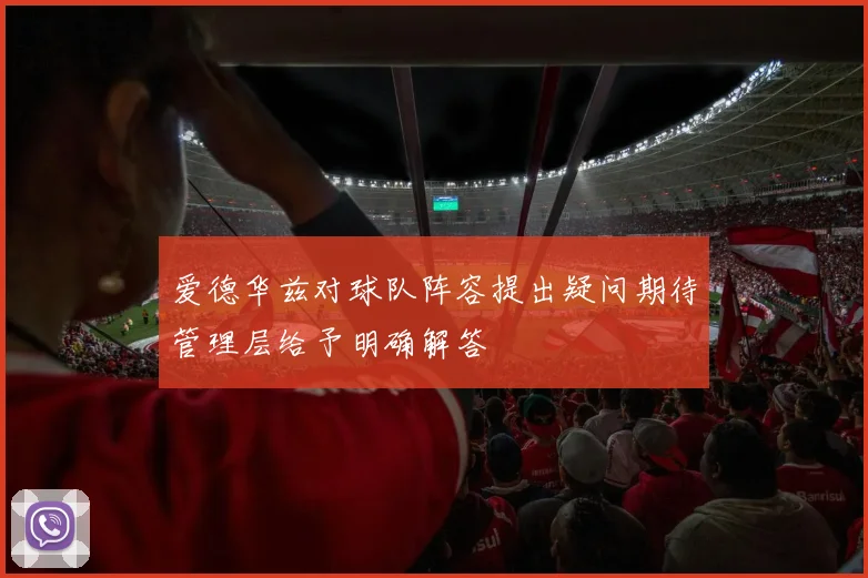 爱德华兹对球队阵容提出疑问期待管理层给予明确解答