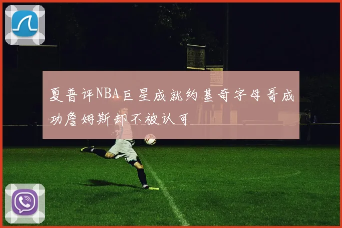 夏普评NBA巨星成就约基奇字母哥成功詹姆斯却不被认可